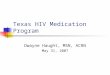 Texas HIV Medication Program Dwayne Haught, MSN, ACRN May 31, 2007