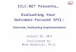 SILC-NET Presents… Evaluating Your Outcomes-Focused SPIL: Overview, Evaluating Implementation January 10, 2011 Facilitated by: Mike Hendricks, Ph.D