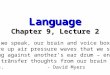 Language Chapter 9, Lecture 2 “When we speak, our brain and voice box conjure up air pressure waves that we send banging against another’s ear drum – enabling