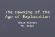 The Dawning of the Age of Exploration World History Mr. Heaps
