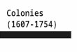 Colonies (1607- 1754). Brief Background History Arrival Colonization from European countries in 17th and 18th centuries The “13 Colonies” are controlled