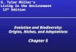 G. Tyler Miller’s Living in the Environment 13 th Edition Evolution and Biodiversity: Origins, Niches, and Adaptations Chapter 5 Evolution and Biodiversity: