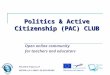 Politics & Active Citizenship (PAC) CLUB Open online community for teachers and educators POLITICS Project LLP 505358-LLP-1-2009-1-EE-KA3-KA3MP