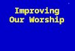 Improving Our Worship 1. Introduction 2 To worship God acceptably and to improve our worship we must recognize that God is high and holy We must also