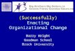 (Successfully) Enacting Organizational Change Barry Wright Goodman School Brock University