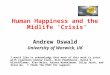 Human Happiness and the Midlife ‘Crisis’ Andrew Oswald University of Warwick, UK I would like to acknowledge that much of this work is joint with coauthors