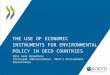 THE USE OF ECONOMIC INSTRUMENTS FOR ENVIRONMENTAL POLICY IN OECD COUNTRIES Nils Axel Braathen, Principal Administrator, OECD’s Environment Directorate