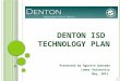 D ENTON ISD T ECHNOLOGY P LAN Presented by Agustin Quezada Lamar University May, 2011