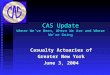 CAS Update Where We’ve Been, Where We Are and Where We’re Going Casualty Actuaries of Greater New York June 3, 2004
