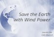Save the Earth with Wind Power Lauren Lee CWI Block D Lauren Lee CWI Block D
