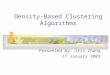 Density-Based Clustering Algorithms Presented by: Iris Zhang 17 January 2003