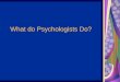 What do Psychologists Do?. Clinical Psychologists Help with anxiety, depression, relationships, drug abuse, weight issues etc… Help clients overcome and