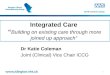 Integrated Care “ Building on existing care through more joined up approach” Dr Katie Coleman Joint (Clinical) Vice Chair ICCG 1