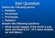 Bell Question Define the following terms: 1. Rotation 2. Revolution 3. Precession 4. Nutation Answer the following question: 5. What would happen if the