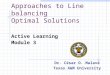 Approaches to Line balancing Optimal Solutions Active Learning Module 3 Dr. César O. Malavé Texas A&M University
