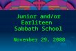 Junior and/or Earliteen Sabbath School November 29, 2008