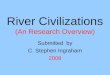 River Civilizations (An Research Overview) Submitted by C. Stephen Ingraham 2008