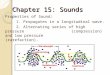 Chapter 15: Sounds Properties of Sound: 1. Propagates in a longitudinal wave. 2. Alternating series of high pressure (compression) and low pressure (rarefaction)
