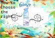 How to choose the right…. Letter to Reader Dear Febreze Lover, I know exactly how it feels when you walk inside a store and see shelves and shelves of