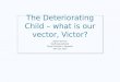 The Deteriorating Child – what is our vector, Victor? Adam Skinner Staff Anaesthetist Royal Children’s Hospital 30 th July 2015