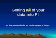 Getting of your data into PI Getting all of your data into PI or: Teach yourself to be an interface expert in 7 days…
