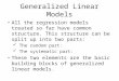 Generalized Linear Models All the regression models treated so far have common structure. This structure can be split up into two parts: The random part: