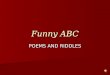 Funny ABC POEMS AND RIDDLES The letter A A is for Apples A is for Apples One apple for me, One apple for me, And one for you, And one for you, One for