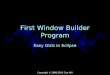 Copyright © 2008-2015 Curt Hill First Window Builder Program Easy GUIs in Eclipse