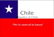 Chile (Republic of Chile) “Por la razon of la fuerza”