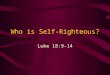 Who is Self-Righteous? Luke 18:9-14. Self-righteous? Next to hypocrisy, this is the most common complaint against Christians “Holier-than-thou” attitude