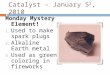 Catalyst – January 5 2, 2010 Monday Mystery Element! 1. Used to make spark plugs 2. Alkaline Earth metal 3. Used as green coloring in fireworks