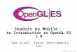 © Copyright Khronos Group, 2006 - Page 1 Shaders Go Mobile: An Introduction to OpenGL ES 2.0 Tom Olson, Texas Instruments Inc