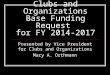 Clubs and Organizations Base Funding Request for FY 2014-2017 Presented by Vice President for Clubs and Organizations Mary A. Orthmann