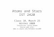 Atoms and Stars IST 2420 Class 10, March 25 Winter 2008 Instructor: David Bowen Course web site: 