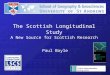 The Scottish Longitudinal Study A New Source for Scottish Research Paul Boyle