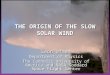 SHINE 2004 THE ORIGIN OF THE SLOW SOLAR WIND Leon Ofman Department of Physics The Catholic University of America and NASA Goddard Space Flight Center