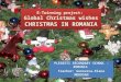 E-Twinning project: Global Christmas wishes CHRISTMAS IN ROMANIA PLESESTI SECONDARY SCHOOL - ROMANIA Teacher: Genoveva-Elena MOROSAN