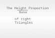 The Height Proportion Base of right Triangles Imagine 2 similar right triangles 3m 4m 6m 8m Height Base = 3 4 = 6 8 =0.75 decimal The height of the larger