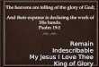 RemainIndescribable My Jesus I Love Thee King of Glory RemainIndescribable My Jesus I Love Thee King of Glory The heavens are telling of the glory of God;