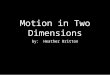 Motion in Two Dimensions by: Heather Britton. Motion in Two Dimensions We have studied how motion takes place in terms of displacement, time, velocity,