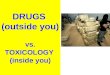 DRUGS (outside you) vs. TOXICOLOGY (inside you). Importance to Forensic Science 75% of evidence being examined in forensic laboratories is drug-related