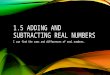 1.5 ADDING AND SUBTRACTING REAL NUMBERS I can find the sums and differences of real numbers