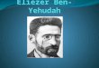 Introduction Elizer Ben-Yehudah (1858-1922)was one of the most famous Jews in modern history. Before him, Hebrew was only spoken in the Torah. However,