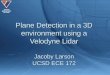 Plane Detection in a 3D environment using a Velodyne Lidar Jacoby Larson UCSD ECE 172