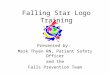 Falling Star Logo Training Presented by: Mark Thyen RN, Patient Safety Officer and the Falls Prevention Team