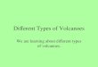 Different Types of Volcanoes We are learning about different types of volcanoes