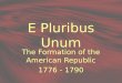 E Pluribus Unum The Formation of the American Republic 1776 - 1790