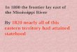 In 1800 the frontier lay east of the Mississippi River By 1820 nearly all of this eastern territory had attained statehood