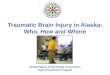 Traumatic Brain Injury in Alaska: Who, How and Where Alaska Native Tribal Health Consortium Injury Prevention Program