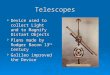 Telescopes  Device used to collect Light and to Magnify Distant Objects  Plans made by Rodger Bacon 13 th Century  Galileo improved the Device